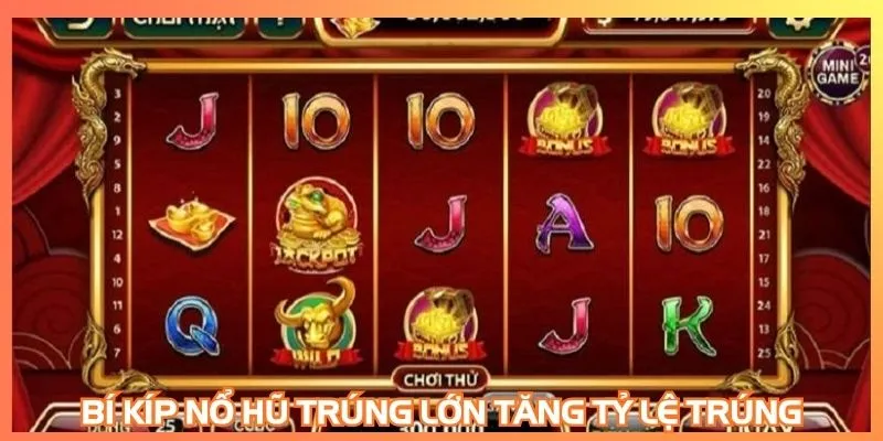 Bí kíp nổ hũ trúng lớn tăng tỷ lệ trúng